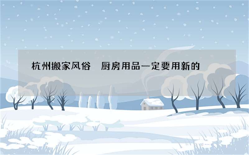 杭州搬家风俗 厨房用品一定要用新的
